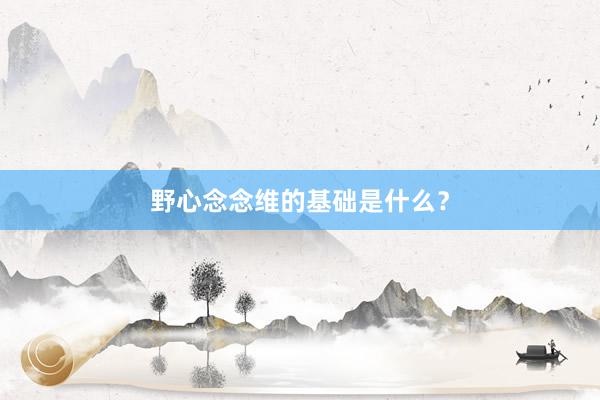 野心念念维的基础是什么？