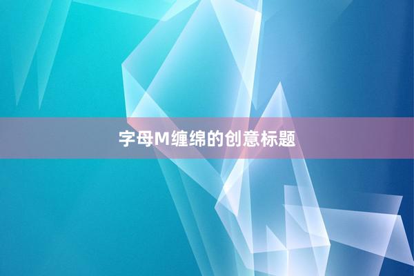 字母M缠绵的创意标题