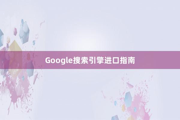 Google搜索引擎进口指南